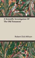 A Scientific Investigation Of The Old Testament di Robert Dick Wilson edito da Muschamp Press