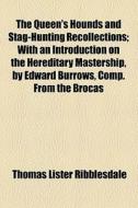 The Queen's Hounds And Stag-hunting Recollections; With An Introduction On The Hereditary Mastership, By Edward Burrows, Comp. From The Brocas di Thomas Lister Ribblesdale edito da General Books Llc