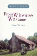 From Whence We Came: Good Old Days di Anna R. Coley edito da AUTHORHOUSE