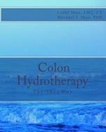 Colon Hydrotherapy: The Sheaway di Ct Cathy Shea Lmt, Michael J. Shea Phd edito da Createspace