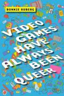 Video Games Have Always Been Queer di Bonnie Ruberg edito da New York University Press