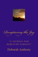 Recapturing the Joy: A Journal for Bereaved Parents di Deborah Anthony edito da Createspace
