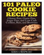 101 Paleo Cookie Recipes: Gluten-Free, Grain-Free, Sugar-Free, and Low Carb Cookies, Bars, and Brownies di Kris Crepeau edito da Createspace
