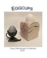 Eggcups: Tanya Weinberger's Collection di Tanya Weinberger edito da Createspace