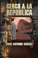 Cerco a la Republica di Jose Antonio Suarez edito da Createspace
