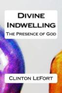 Divine Indwelling: The Presence of God di Clinton R. Lefort edito da Createspace