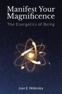 Manifest Your Magnificence di Joan E. Walmsley edito da Balboa Press
