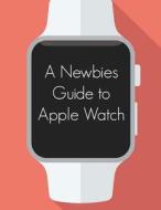 A Newbies Guide to Apple Watch: The Unofficial Guide to Getting the Most Out of Apple Watch di Minute Help Guides edito da Createspace