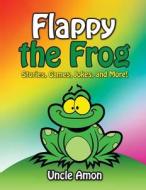 Flappy the Frog: Stories, Games, Jokes, and More! di Uncle Amon edito da Createspace