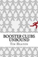 Booster Clubs Unbound: Think Big to Win Big di Tim Heaton edito da Createspace