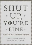 Shut Up, You're Fine!: Poems for Very, Very Bad Children di Andrew Hudgins, Barry Moser edito da OVERLOOK PR