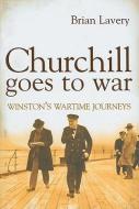 Churchill Goes to War: Winston's Wartime Journeys di Brian Lavery edito da U S NAVAL INST PR