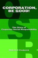 Corporation Be Good! the Story of Corporate Social Responsibility di William C. Frederick edito da DOG EAR PUB LLC