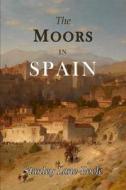 The Moors in Spain di Stanley Stanley Lane-Poole, Arthur Gilman edito da MARTINO FINE BOOKS