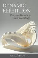 Dynamic Repetition - History And Messianism In Modern Jewish Thought di Gilad Sharvit edito da Brandeis University Press