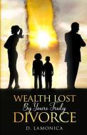 Wealth Lost by Yours Truly Divorce di D. Lamonica edito da BOOKBABY