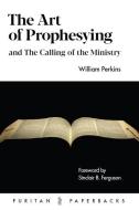 The Art of Prophesying: And the Calling of the Ministry di William Perkins edito da BANNER OF TRUTH TRUST