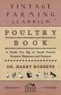 Poultry Book - A Guide for Big or Small Poultry Keepers, Beginners and Farmers di Harry Roberts edito da Read Country Book