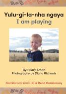 Yulu-gi-la-nha Ngaya I Am Playing di HILARY SMITH edito da Lightning Source Uk Ltd