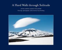 A Hard Walk Through Solitude di Gary Freeburg edito da George F Thompson Publishing