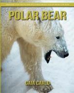 Polar Bear: Amazing Fun Facts and Pictures about Polar Bear for Kids di Gaia Carlo edito da Createspace Independent Publishing Platform