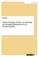 Carbon Footprint. Ansatze Zur Erfassung Von Schadstoff-emissionen In Der Transportlogistik di Anonym edito da Grin Publishing