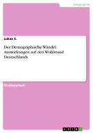 Der Demographische Wandel. Auswirkungen Auf Den Wohlstand Deutschlands di Lukas S edito da Grin Publishing