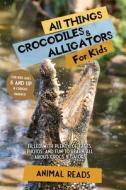All Things Crocodiles & Alligators For Kids di Animal Reads edito da Admore Publishing