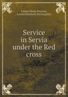 Service In Servia Under The Red Cross di Emma Maria Pearson, Louisa Elisabeth McLaughlin edito da Book On Demand Ltd.