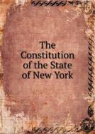 The Constitution Of The State Of New York di Frank B Gilbert, Robert Cushing Cumming, Owen L Potter edito da Book On Demand Ltd.