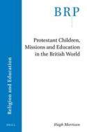 Protestant Children, Missions and Education in the British World di Hugh Morrison edito da BRILL ACADEMIC PUB