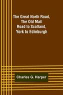 The Great North Road, the Old Mail Road to Scotland di Charles G. Harper edito da Alpha Editions