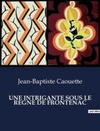 UNE INTRIGANTE SOUS LE REGNE DE FRONTENAC di Jean-Baptiste Caouette edito da Culturea