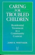 Caring For Troubled Children di James K. Whittaker edito da Transaction Publishers
