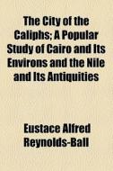 The City Of The Caliphs di Eustace Alfred Reynolds-Ball edito da General Books Llc