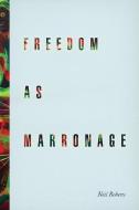 Freedom as Marronage di Neil Roberts edito da The University of Chicago Press