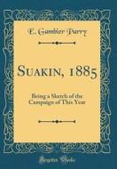 Suakin, 1885: Being a Sketch of the Campaign of This Year (Classic Reprint) di E. Gambier Parry edito da Forgotten Books