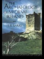 The Archaeology Of Medieval Ireland di Terry B. Barry edito da Taylor & Francis Ltd