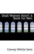 Shall Women Vote? di Conway Whittle Sams edito da Bibliolife