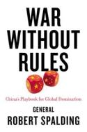 War Without Rules: China's Playbook for Global Domination di Robert Gen Spalding edito da SENTINEL