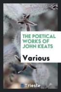 The Poetical Works of John Keats di Various edito da LIGHTNING SOURCE INC