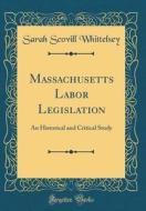 Massachusetts Labor Legislation: An Historical and Critical Study (Classic Reprint) di Sarah Scovill Whittelsey edito da Forgotten Books