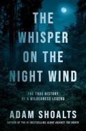 The Whisper on the Night Wind: The True History of a Wilderness Legend di Adam Shoalts edito da ALLEN LANE