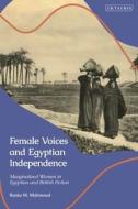 Female Voices and Egyptian Independence: Marginalized Women in Egyptian and British Fiction di Rania M. Mahmoud edito da I B TAURIS