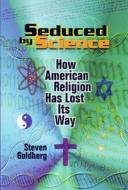 Seduced by Science: How American Religion Has Lost Its Way di Steven Goldberg edito da NEW YORK UNIV PR