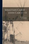 Sebastian Cabot -John Cabot = 0 [microform] di Henry Stevens edito da LIGHTNING SOURCE INC