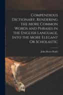 Compendious Dictionary, Rendering the More Common Words and Phrases in the English Language, Into the More Elegant Or Scholastic di John Henry Brady edito da LEGARE STREET PR