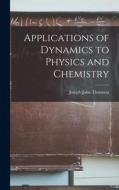 Applications of Dynamics to Physics and Chemistry di Joseph John Thomson edito da LEGARE STREET PR