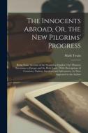 The Innocents Abroad, Or, the New Pilgrims' Progress: Being Some Account of the Steamship Quaker City's Pleasure Excursion to Europe and the Holy Land di Mark Twain edito da LEGARE STREET PR