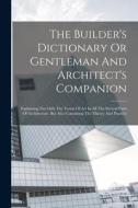 The Builder's Dictionary Or Gentleman And Architect's Companion: Explaining Not Only The Terms Of Art In All The Several Parts Of Architecture, But Al di Anonymous edito da LEGARE STREET PR